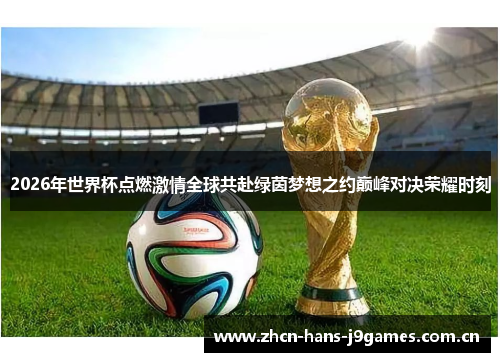 2026年世界杯点燃激情全球共赴绿茵梦想之约巅峰对决荣耀时刻