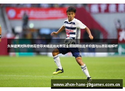 久保建英对阵摩纳哥意甲关键战高光表现全面回顾技战术价值与比赛影响解析