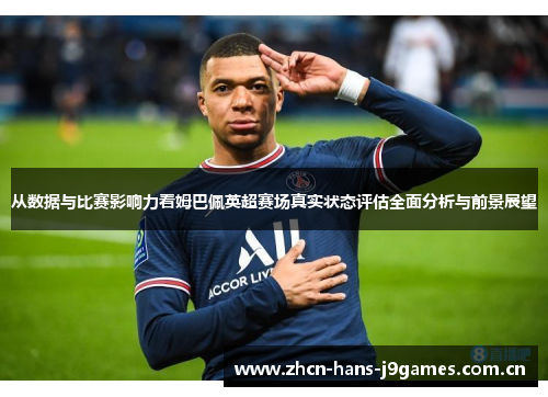 从数据与比赛影响力看姆巴佩英超赛场真实状态评估全面分析与前景展望 从数据与比赛影响力看姆巴佩英超赛场真实状态评估全面分析与前景展望