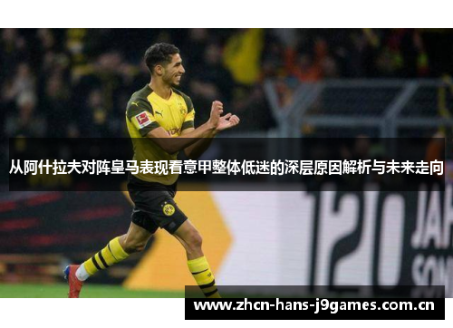 从阿什拉夫对阵皇马表现看意甲整体低迷的深层原因解析与未来走向 从阿什拉夫对阵皇马表现看意甲整体低迷的深层原因解析与未来走向