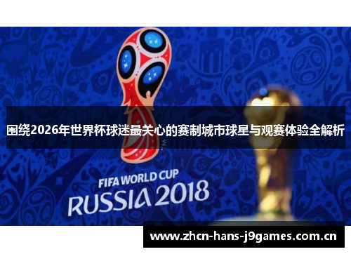 围绕2026年世界杯球迷最关心的赛制城市球星与观赛体验全解析 围绕2026年世界杯球迷最关心的赛制城市球星与观赛体验全解析