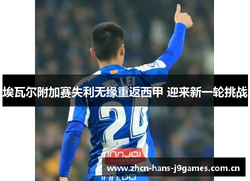 埃瓦尔附加赛失利无缘重返西甲 迎来新一轮挑战 埃瓦尔附加赛失利无缘重返西甲 迎来新一轮挑战