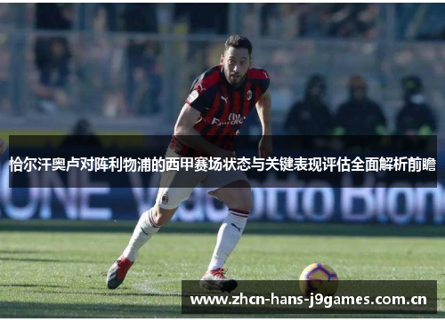 恰尔汗奥卢对阵利物浦的西甲赛场状态与关键表现评估全面解析前瞻