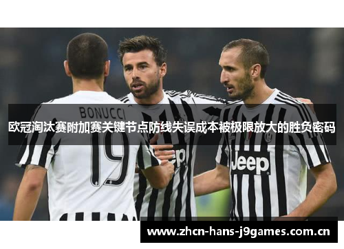 欧冠淘汰赛附加赛关键节点防线失误成本被极限放大的胜负密码 欧冠淘汰赛附加赛关键节点防线失误成本被极限放大的胜负密码