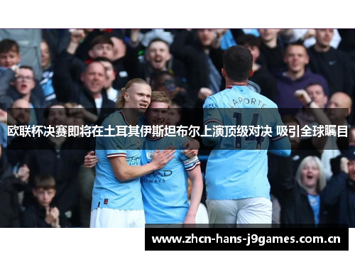 欧联杯决赛即将在土耳其伊斯坦布尔上演顶级对决 吸引全球瞩目