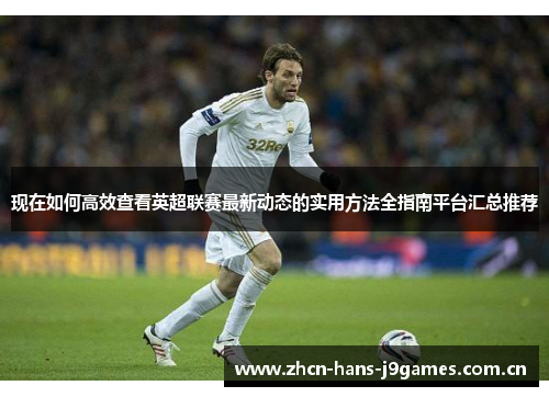 现在如何高效查看英超联赛最新动态的实用方法全指南平台汇总推荐 现在如何高效查看英超联赛最新动态的实用方法全指南平台汇总推荐
