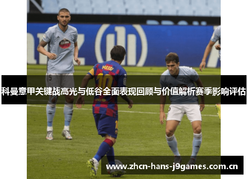 科曼意甲关键战高光与低谷全面表现回顾与价值解析赛季影响评估