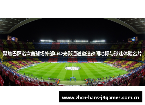 聚焦巴萨诺坎普球场外部LED光影通道塑造夜间地标与球迷体验名片